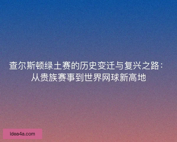 查尔斯顿绿土赛的历史变迁与复兴之路:从贵族赛事到世界网球新高地 查尔斯顿绿土赛的历史变迁与复兴之路:从贵族赛事到世界网球新高地