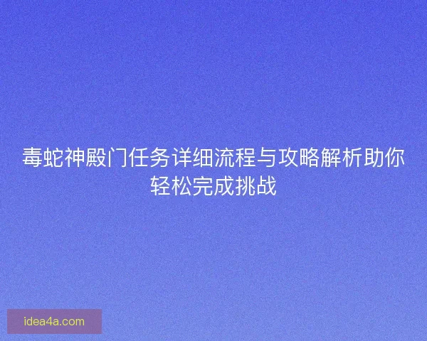 毒蛇神殿门任务详细流程与攻略解析助你轻松完成挑战 毒蛇神殿门任务详细流程与攻略解析助你轻松完成挑战