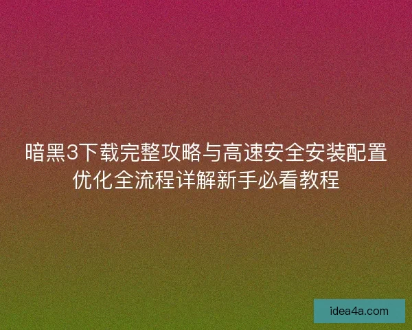 暗黑3下载完整攻略与高速安全安装配置优化全流程详解新手必看教程
