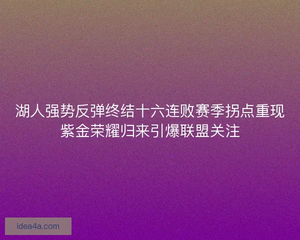 湖人强势反弹终结十六连败赛季拐点重现紫金荣耀归来引爆联盟关注