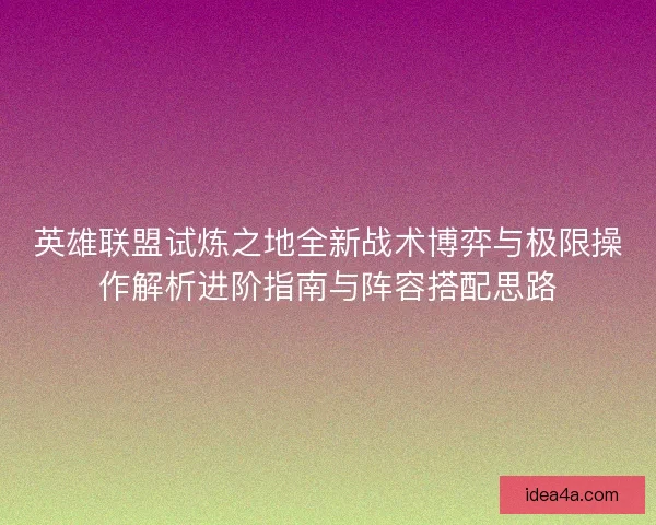 英雄联盟试炼之地全新战术博弈与极限操作解析进阶指南与阵容搭配思路