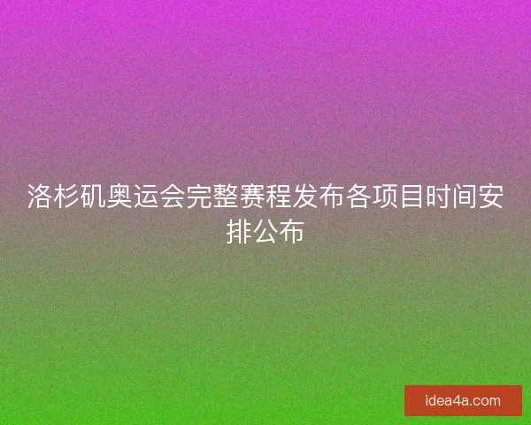 洛杉矶奥运会完整赛程发布各项目时间安排公布 洛杉矶奥运会完整赛程发布各项目时间安排公布