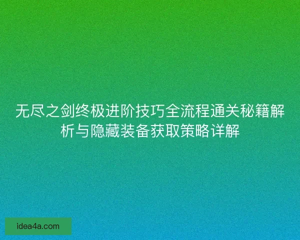 无尽之剑终极进阶技巧全流程通关秘籍解析与隐藏装备获取策略详解