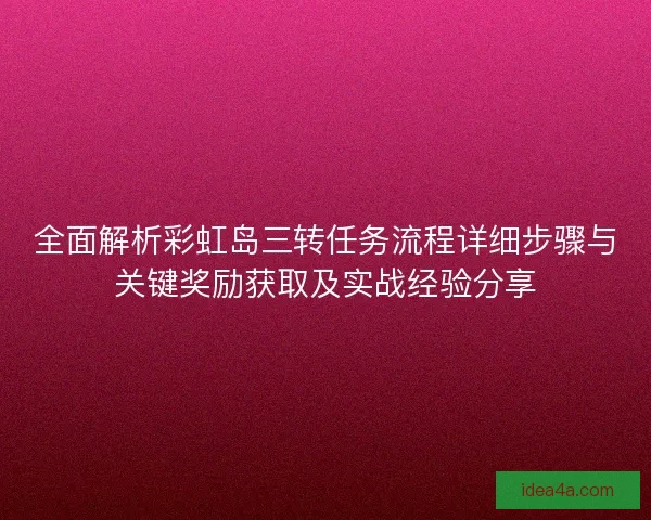 全面解析彩虹岛三转任务流程详细步骤与关键奖励获取及实战经验分享