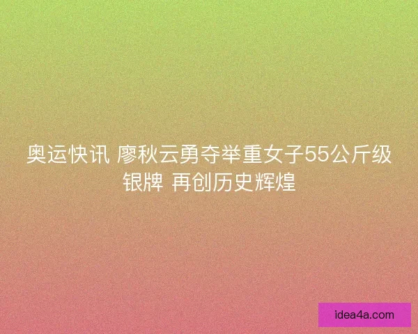 奥运快讯 廖秋云勇夺举重女子55公斤级银牌 再创历史辉煌 奥运快讯 廖秋云勇夺举重女子55公斤级银牌 再创历史辉煌