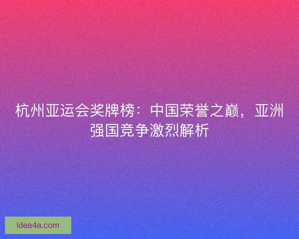 杭州亚运会奖牌榜:中国荣誉之巅,亚洲强国竞争激烈解析 杭州亚运会奖牌榜:中国荣誉之巅,亚洲强国竞争激烈解析