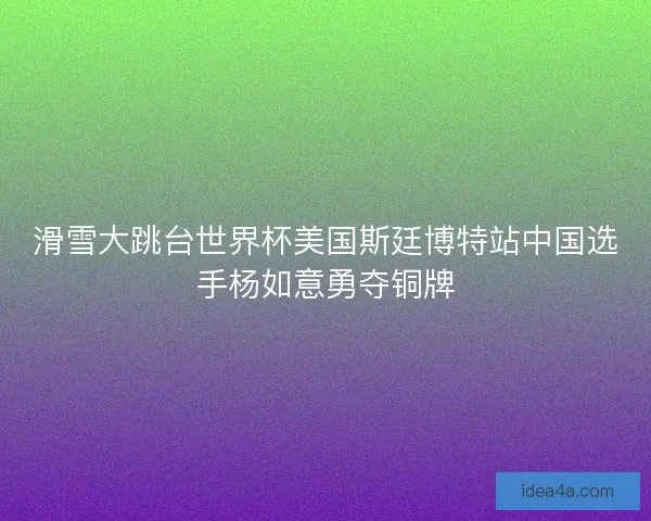 滑雪大跳台世界杯美国斯廷博特站中国选手杨如意勇夺铜牌