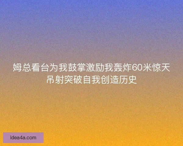 姆总看台为我鼓掌激励我轰炸60米惊天吊射突破自我创造历史