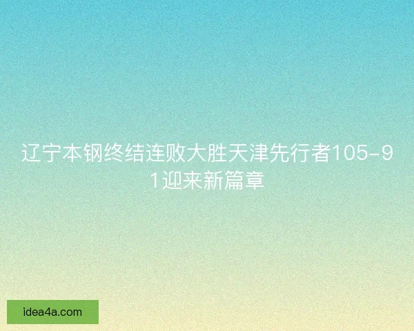 辽宁本钢终结连败大胜天津先行者105-91迎来新篇章 辽宁本钢终结连败大胜天津先行者105-91迎来新篇章