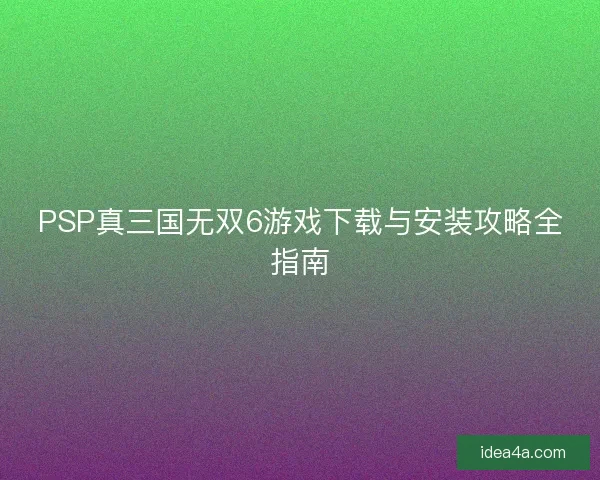 PSP真三国无双6游戏下载与安装攻略全指南