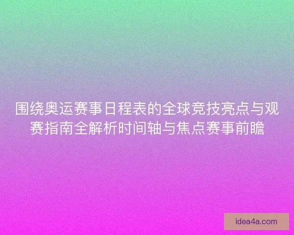 围绕奥运赛事日程表的全球竞技亮点与观赛指南全解析时间轴与焦点赛事前瞻 围绕奥运赛事日程表的全球竞技亮点与观赛指南全解析时间轴与焦点赛事前瞻