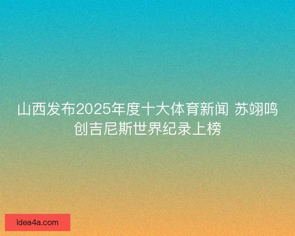 山西发布2025年度十大体育新闻 苏翊鸣创吉尼斯世界纪录上榜
