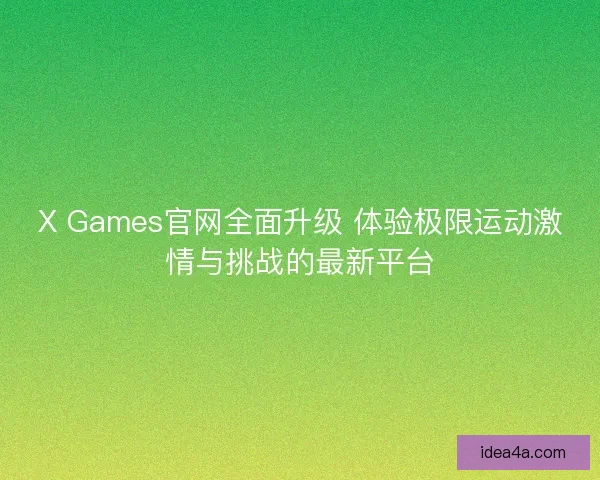 X Games官网全面升级 体验极限运动激情与挑战的最新平台 X Games官网全面升级 体验极限运动激情与挑战的最新平台