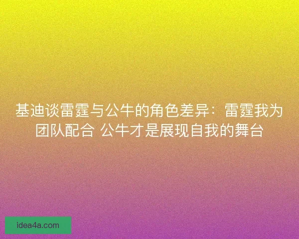 基迪谈雷霆与公牛的角色差异:雷霆我为团队配合 公牛才是展现自我的舞台 基迪谈雷霆与公牛的角色差异:雷霆我为团队配合 公牛才是展现自我的舞台